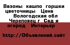 Вазоны, кашпо, горшки, цветочницы › Цена ­ 6 700 - Вологодская обл., Череповец г. Сад и огород » Интерьер   